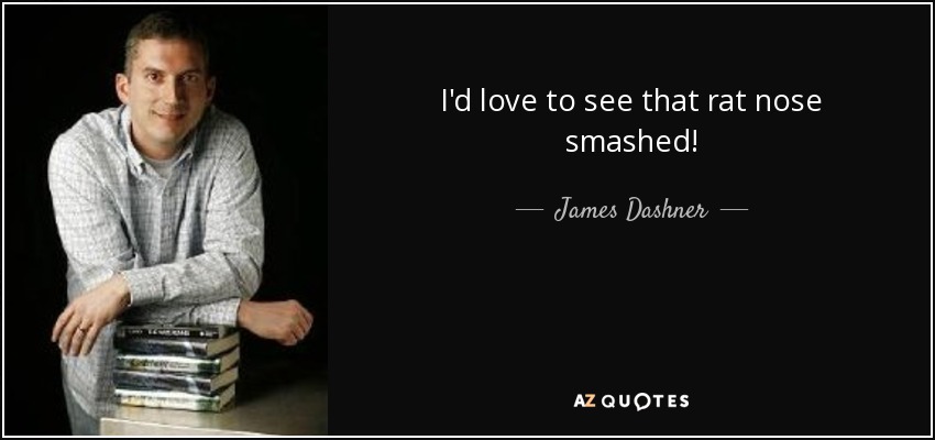 I'd love to see that rat nose smashed! - James Dashner