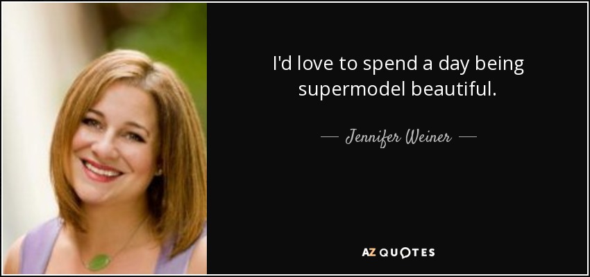 I'd love to spend a day being supermodel beautiful. - Jennifer Weiner