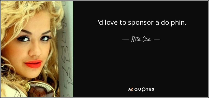 I'd love to sponsor a dolphin. - Rita Ora