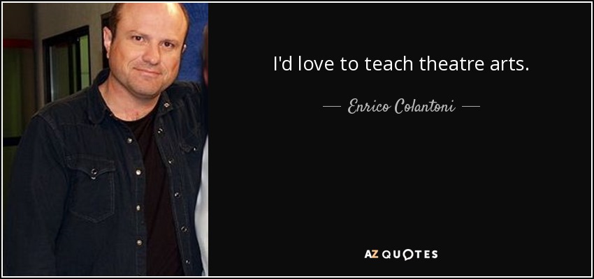 I'd love to teach theatre arts. - Enrico Colantoni