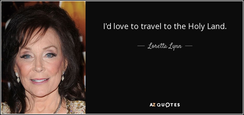 I'd love to travel to the Holy Land. - Loretta Lynn