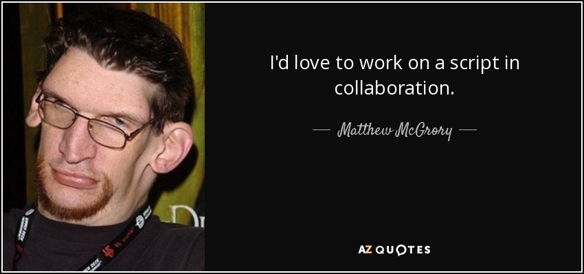 I'd love to work on a script in collaboration. - Matthew McGrory