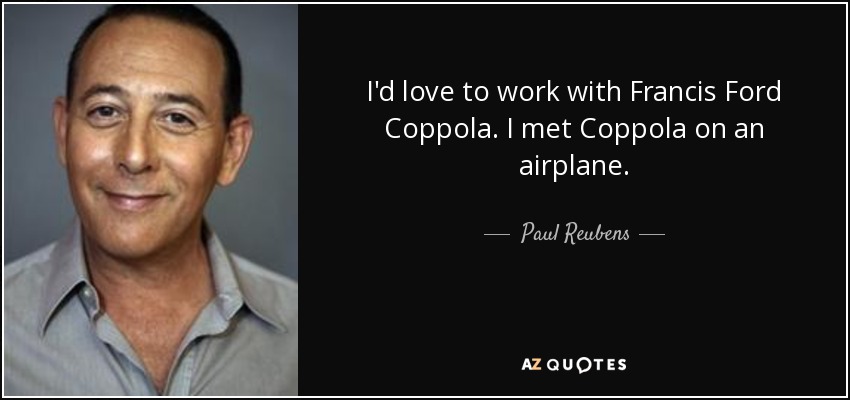 I'd love to work with Francis Ford Coppola. I met Coppola on an airplane. - Paul Reubens
