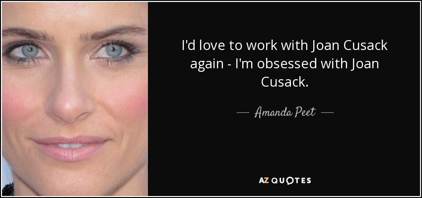 I'd love to work with Joan Cusack again - I'm obsessed with Joan Cusack. - Amanda Peet