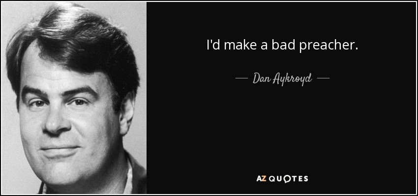 I'd make a bad preacher. - Dan Aykroyd