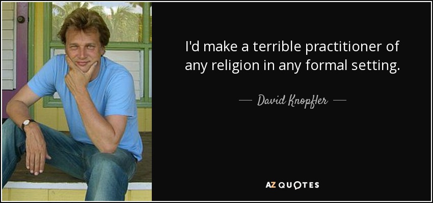 I'd make a terrible practitioner of any religion in any formal setting. - David Knopfler