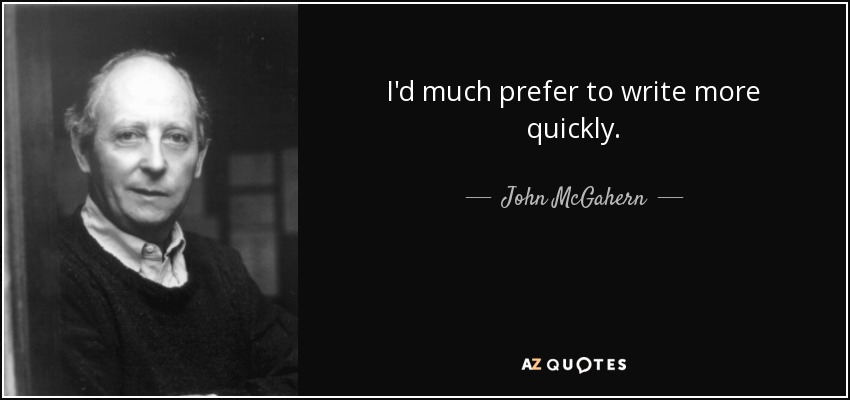 I'd much prefer to write more quickly. - John McGahern