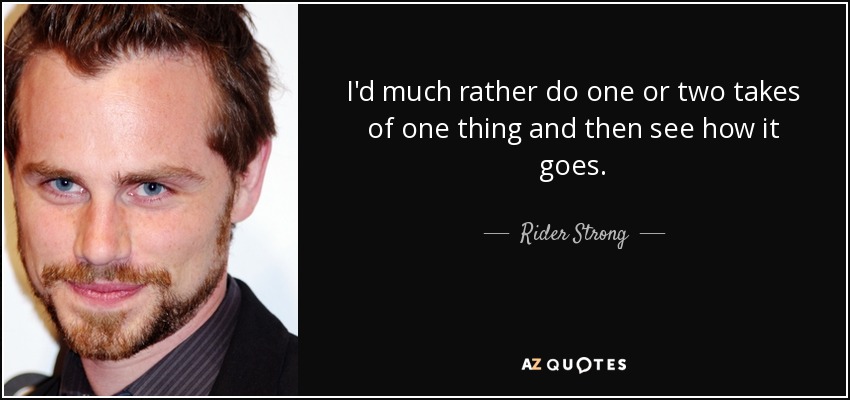 I'd much rather do one or two takes of one thing and then see how it goes. - Rider Strong