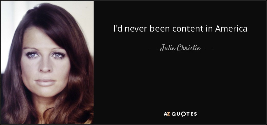I'd never been content in America - Julie Christie