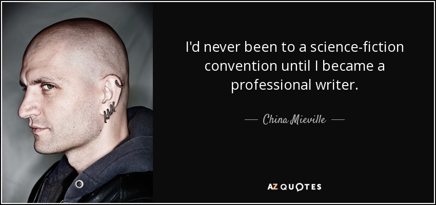 I'd never been to a science-fiction convention until I became a professional writer. - China Mieville