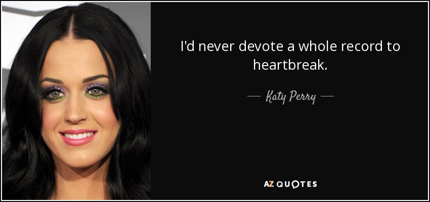 I'd never devote a whole record to heartbreak. - Katy Perry