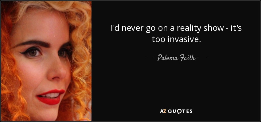 I'd never go on a reality show - it's too invasive. - Paloma Faith