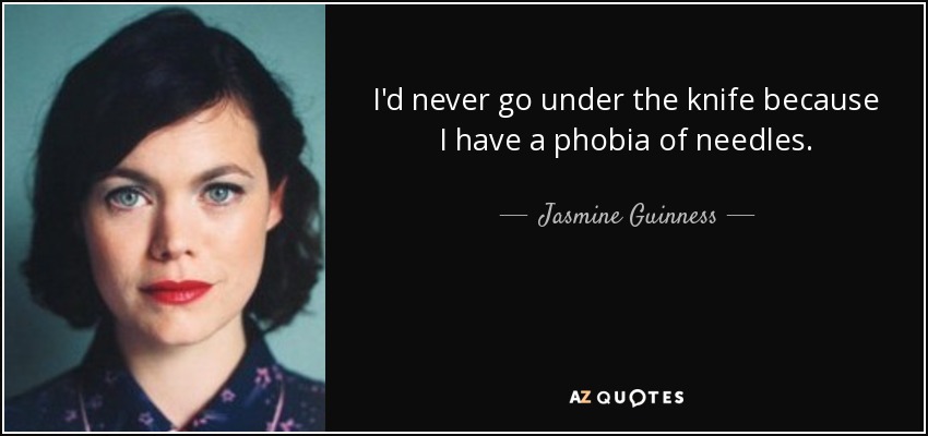 I'd never go under the knife because I have a phobia of needles. - Jasmine Guinness