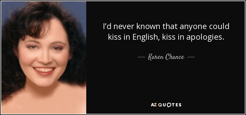 I’d never known that anyone could kiss in English, kiss in apologies. - Karen Chance