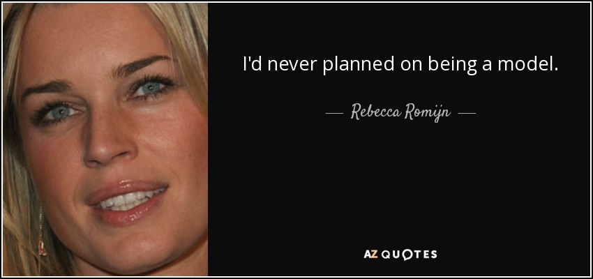 I'd never planned on being a model. - Rebecca Romijn