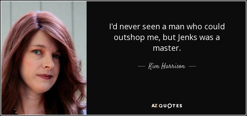 I'd never seen a man who could outshop me, but Jenks was a master. - Kim Harrison