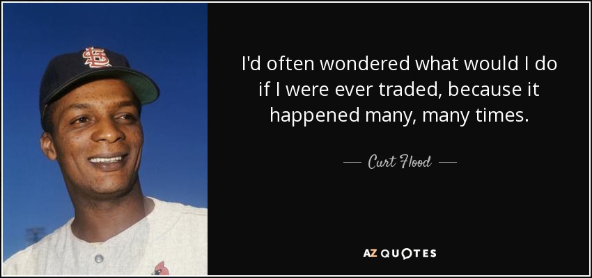 I'd often wondered what would I do if I were ever traded, because it happened many, many times. - Curt Flood