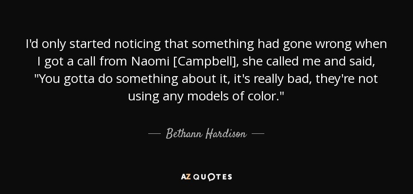 I'd only started noticing that something had gone wrong when I got a call from Naomi [Campbell], she called me and said, 