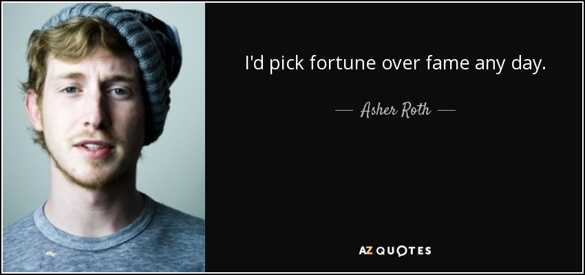 I'd pick fortune over fame any day. - Asher Roth