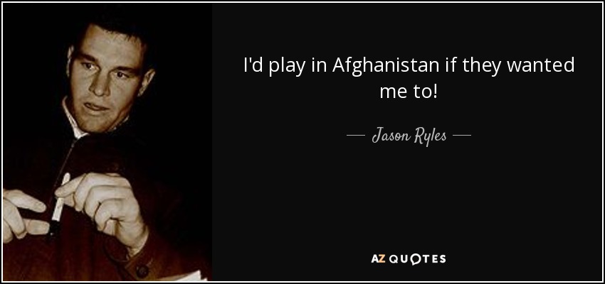 I'd play in Afghanistan if they wanted me to! - Jason Ryles