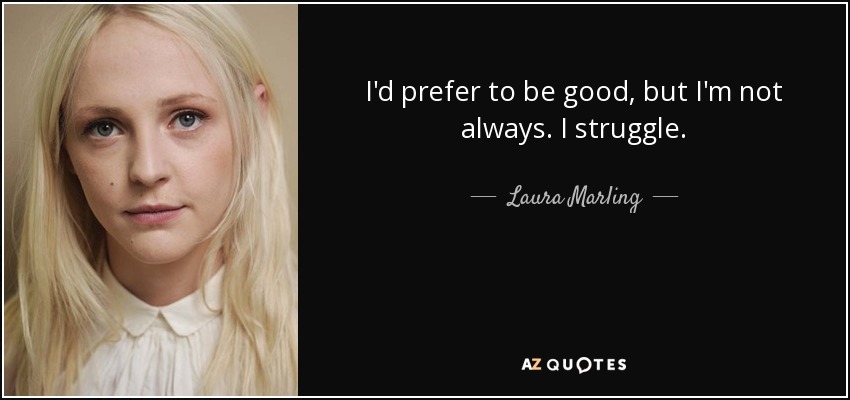 I'd prefer to be good, but I'm not always. I struggle. - Laura Marling