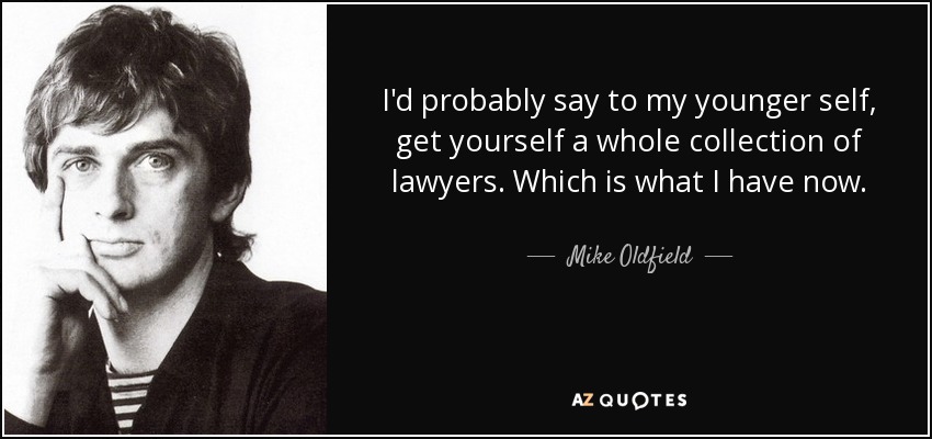 I'd probably say to my younger self, get yourself a whole collection of lawyers. Which is what I have now. - Mike Oldfield