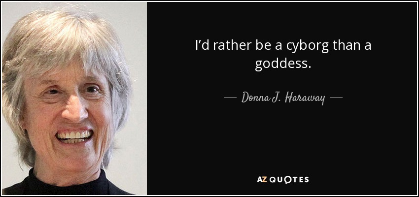 I’d rather be a cyborg than a goddess. - Donna J. Haraway