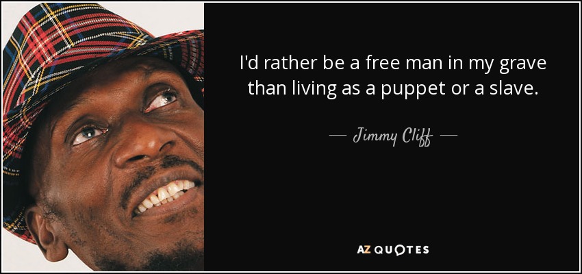 I'd rather be a free man in my grave than living as a puppet or a slave. - Jimmy Cliff