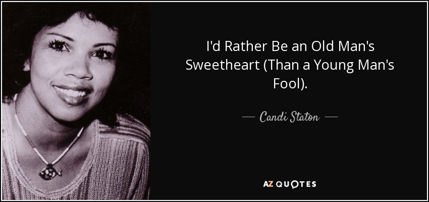I'd Rather Be an Old Man's Sweetheart (Than a Young Man's Fool). - Candi Staton