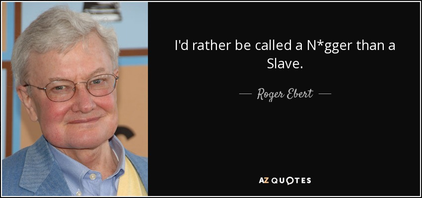 I'd rather be called a N*gger than a Slave. - Roger Ebert