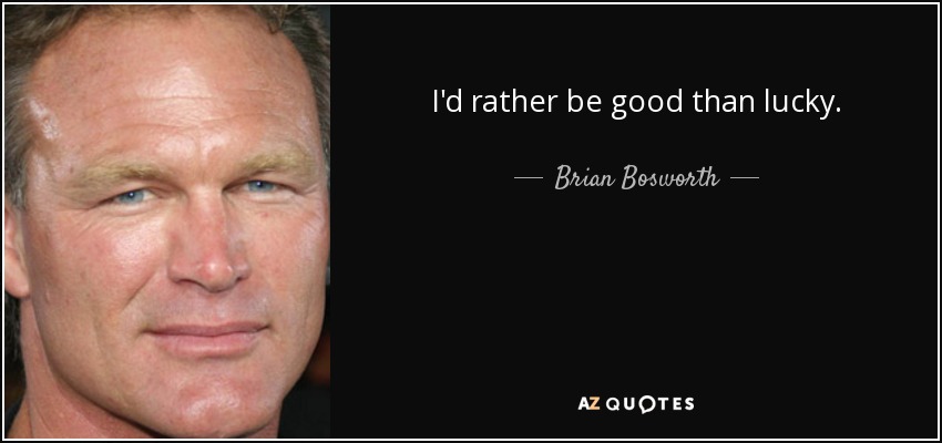 I'd rather be good than lucky. - Brian Bosworth