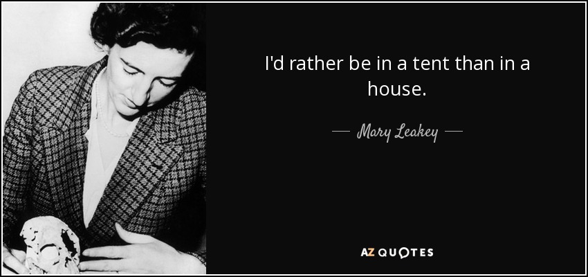 I'd rather be in a tent than in a house. - Mary Leakey