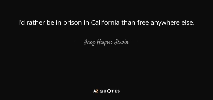I'd rather be in prison in California than free anywhere else. - Inez Haynes Irwin