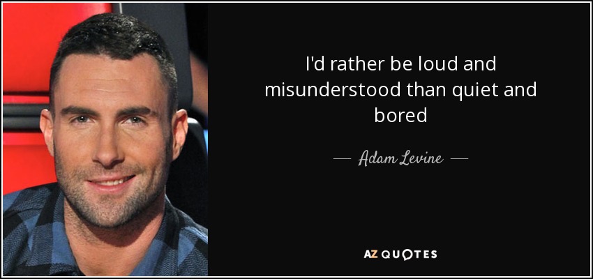 I'd rather be loud and misunderstood than quiet and bored - Adam Levine