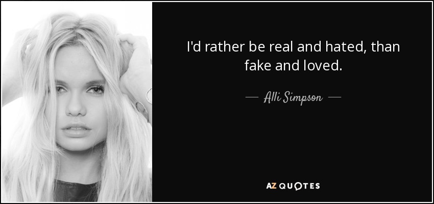 I'd rather be real and hated, than fake and loved. - Alli Simpson