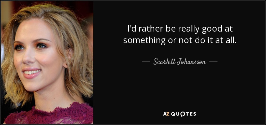 I'd rather be really good at something or not do it at all. - Scarlett Johansson