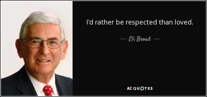 I'd rather be respected than loved. - Eli Broad