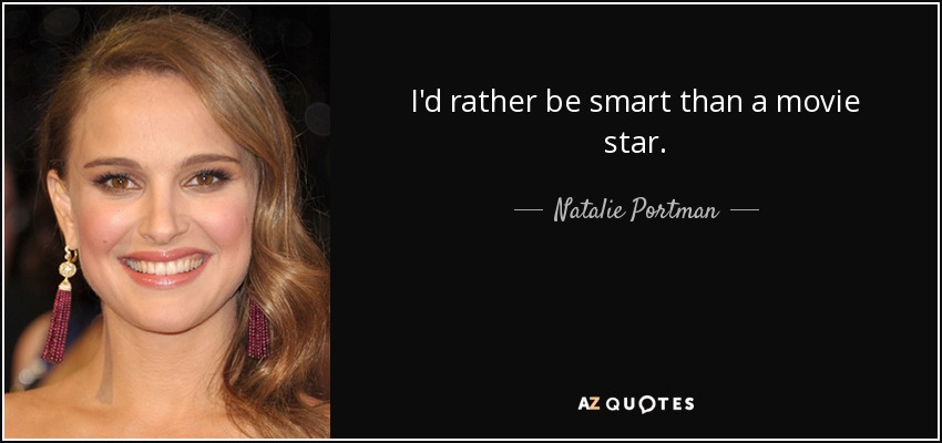I'd rather be smart than a movie star. - Natalie Portman