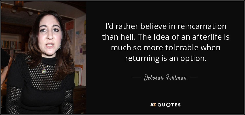 I'd rather believe in reincarnation than hell. The idea of an afterlife is much so more tolerable when returning is an option. - Deborah Feldman