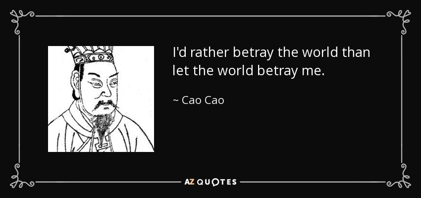 I'd rather betray the world than let the world betray me. - Cao Cao
