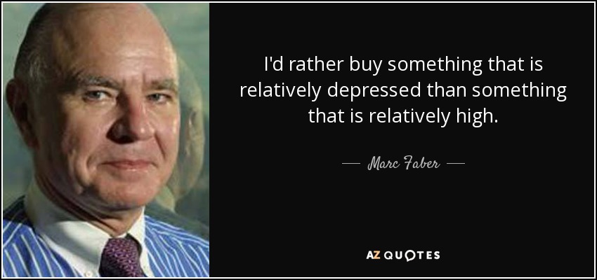 I'd rather buy something that is relatively depressed than something that is relatively high. - Marc Faber
