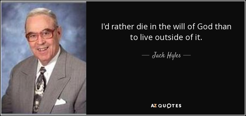 I'd rather die in the will of God than to live outside of it. - Jack Hyles