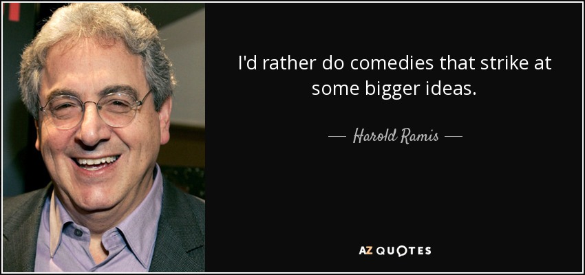 I'd rather do comedies that strike at some bigger ideas. - Harold Ramis