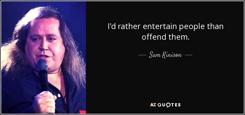 I'd rather entertain people than offend them. - Sam Kinison