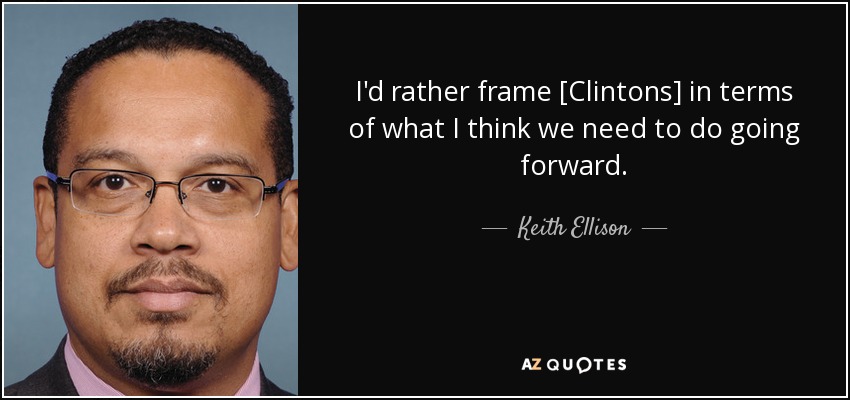 I'd rather frame [Clintons] in terms of what I think we need to do going forward. - Keith Ellison