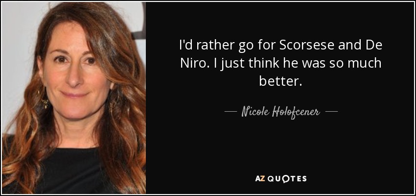 I'd rather go for Scorsese and De Niro. I just think he was so much better. - Nicole Holofcener
