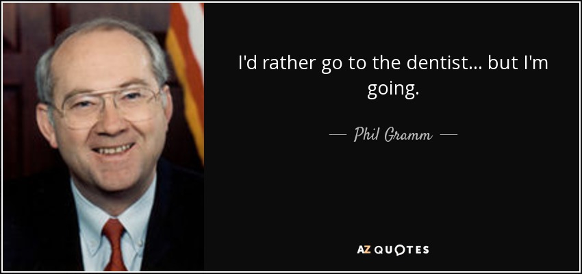 I'd rather go to the dentist... but I'm going. - Phil Gramm