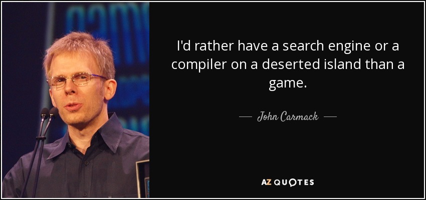 I'd rather have a search engine or a compiler on a deserted island than a game. - John Carmack
