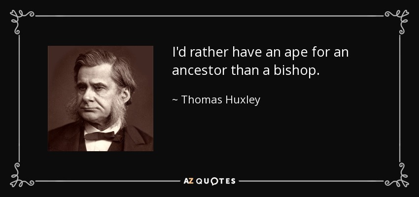 I'd rather have an ape for an ancestor than a bishop. - Thomas Huxley