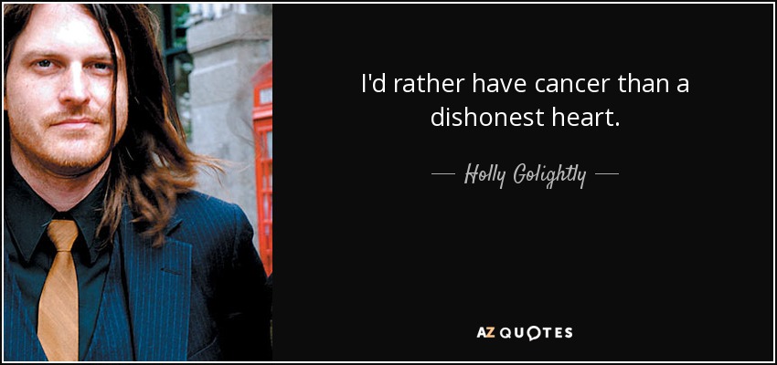 I'd rather have cancer than a dishonest heart. - Holly Golightly